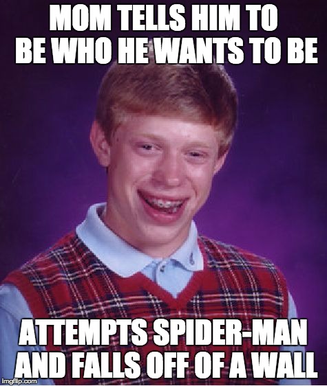 Bad Luck Brian Meme | MOM TELLS HIM TO BE WHO HE WANTS TO BE; ATTEMPTS SPIDER-MAN AND FALLS OFF OF A WALL | image tagged in memes,bad luck brian | made w/ Imgflip meme maker