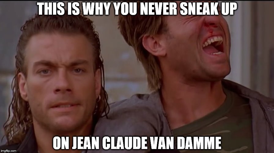 THIS IS WHY YOU NEVER SNEAK UP; ON JEAN CLAUDE VAN DAMME | image tagged in hard target armbar | made w/ Imgflip meme maker