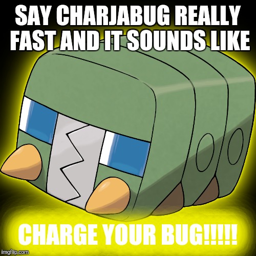 CHARGE YOUR BUG!!!!! | SAY CHARJABUG REALLY FAST AND IT SOUNDS LIKE; CHARGE YOUR BUG!!!!! | image tagged in pokemon | made w/ Imgflip meme maker