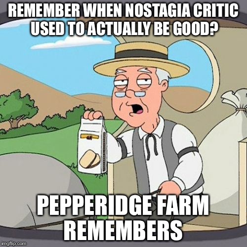 Pepperidge Farm Remembers | REMEMBER WHEN NOSTAGIA CRITIC USED TO ACTUALLY BE GOOD? PEPPERIDGE FARM REMEMBERS | image tagged in memes,pepperidge farm remembers | made w/ Imgflip meme maker