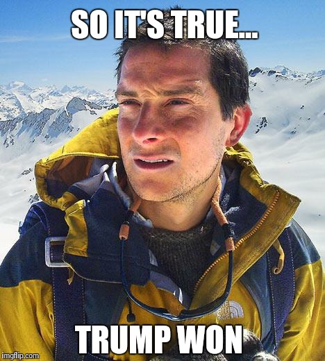 Bear Grylls Meme | SO IT'S TRUE... TRUMP WON | image tagged in memes,bear grylls | made w/ Imgflip meme maker