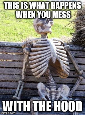 Waiting Skeleton Meme | THIS IS WHAT HAPPENS WHEN YOU MESS; WITH THE HOOD | image tagged in memes,waiting skeleton | made w/ Imgflip meme maker
