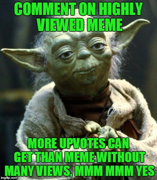 Star Wars Yoda Meme | COMMENT ON HIGHLY VIEWED MEME MORE UPVOTES CAN GET THAN MEME WITHOUT MANY VIEWS, MMM MMM YES | image tagged in memes,star wars yoda | made w/ Imgflip meme maker