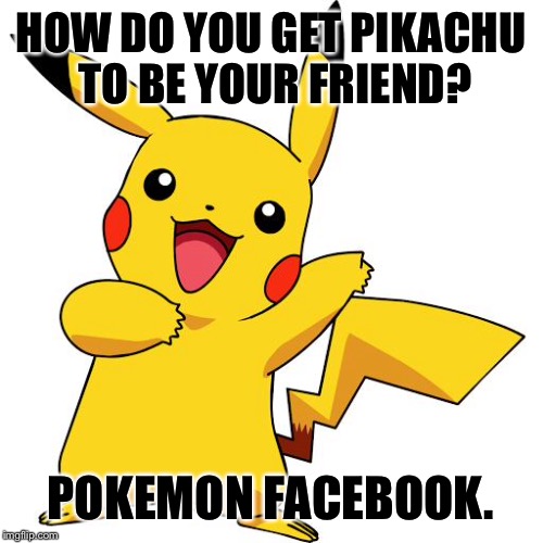Pikachu | HOW DO YOU GET PIKACHU TO BE YOUR FRIEND? POKEMON FACEBOOK. | image tagged in pikachu | made w/ Imgflip meme maker