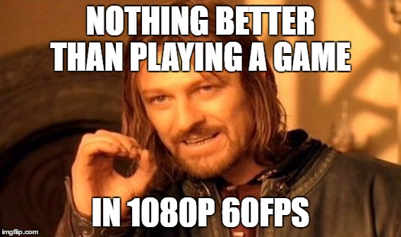 One Does Not Simply Meme | NOTHING BETTER THAN
PLAYING A GAME; IN 1080P 60FPS | image tagged in memes,one does not simply | made w/ Imgflip meme maker