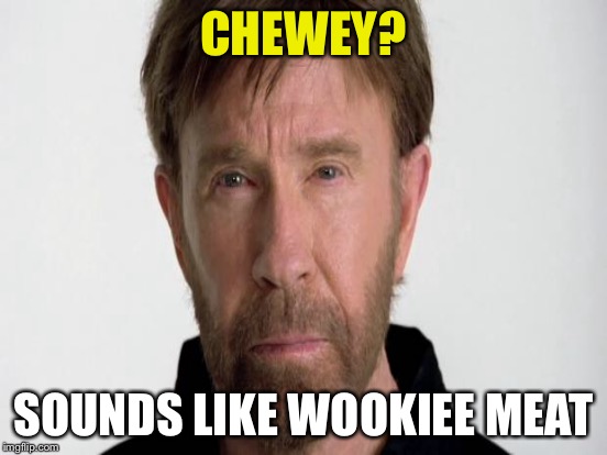 CHEWEY? SOUNDS LIKE WOOKIEE MEAT | made w/ Imgflip meme maker