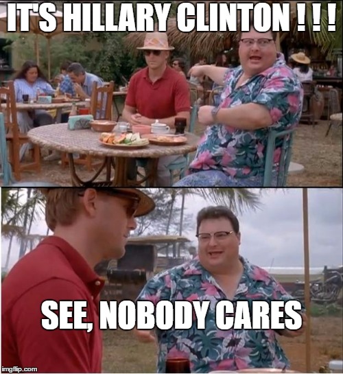 Disappearing Hillary | IT'S HILLARY CLINTON ! ! ! SEE, NOBODY CARES | image tagged in memes,see nobody cares | made w/ Imgflip meme maker