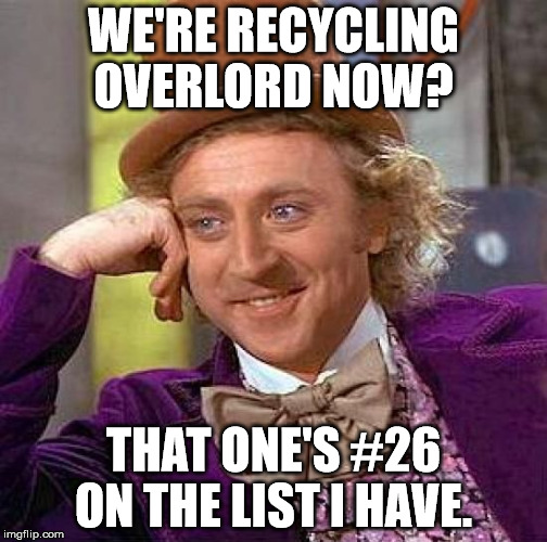 Creepy Condescending Wonka Meme | WE'RE RECYCLING OVERLORD NOW? THAT ONE'S #26 ON THE LIST I HAVE. | image tagged in memes,creepy condescending wonka | made w/ Imgflip meme maker