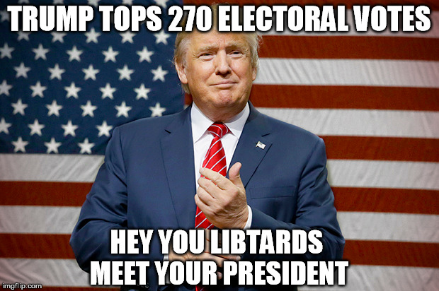 Trump Tops 270 Electoral Votes | TRUMP TOPS 270 ELECTORAL VOTES; HEY YOU LIBTARDS; MEET YOUR PRESIDENT | image tagged in donald trump,electoral college,votes | made w/ Imgflip meme maker