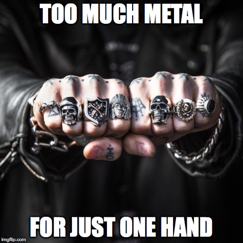 Too Much Metal | TOO MUCH METAL; FOR JUST ONE HAND | image tagged in heavy metal,great frog london,skull ring,leather,motorcycle | made w/ Imgflip meme maker