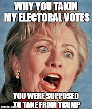 Ugly Hillary Clinton | WHY YOU TAKIN MY ELECTORAL VOTES; YOU WERE SUPPOSED TO TAKE FROM TRUMP | image tagged in ugly hillary clinton,trump,president | made w/ Imgflip meme maker