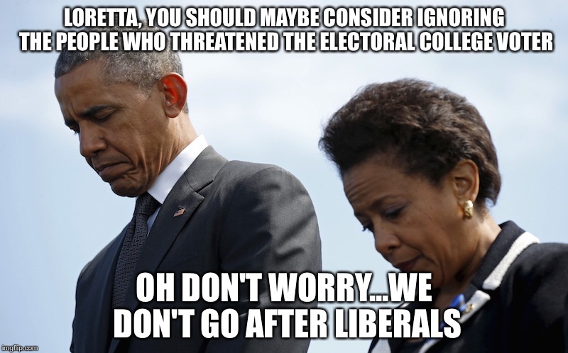 Loretta Lynch and Obama | LORETTA, YOU SHOULD MAYBE CONSIDER IGNORING THE PEOPLE WHO THREATENED THE ELECTORAL COLLEGE VOTER; OH DON'T WORRY...WE DON'T GO AFTER LIBERALS | image tagged in loretta lynch and obama | made w/ Imgflip meme maker