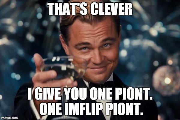 Leonardo Dicaprio Cheers Meme | THAT'S CLEVER I GIVE YOU ONE PIONT. ONE IMFLIP PIONT. | image tagged in memes,leonardo dicaprio cheers | made w/ Imgflip meme maker