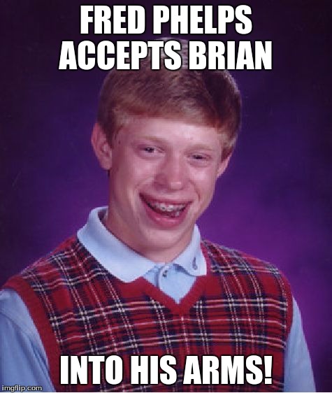 Bad Luck Brian Meme | FRED PHELPS ACCEPTS BRIAN INTO HIS ARMS! | image tagged in memes,bad luck brian | made w/ Imgflip meme maker