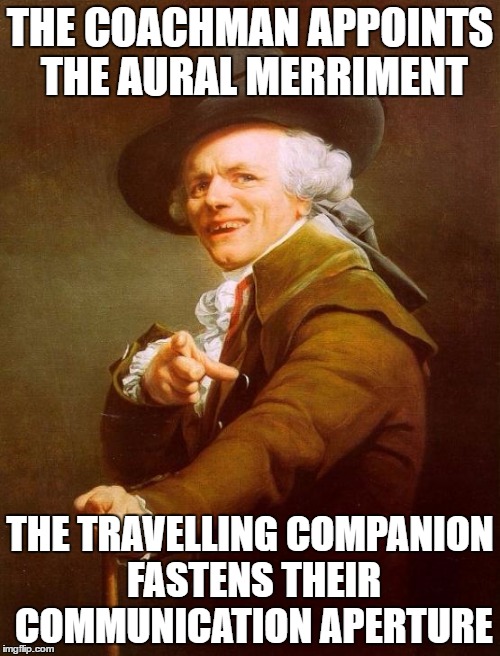 Joseph Ducreux Meme | THE COACHMAN APPOINTS THE AURAL MERRIMENT; THE TRAVELLING COMPANION FASTENS THEIR COMMUNICATION APERTURE | image tagged in memes,joseph ducreux,supernatural | made w/ Imgflip meme maker