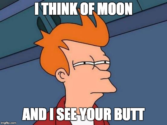 Futurama Fry | I THINK OF MOON; AND I SEE YOUR BUTT | image tagged in memes,futurama fry | made w/ Imgflip meme maker