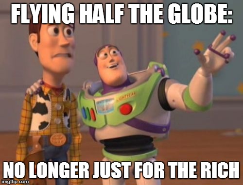 X, X Everywhere Meme | FLYING HALF THE GLOBE: NO LONGER JUST FOR THE RICH | image tagged in memes,x x everywhere | made w/ Imgflip meme maker