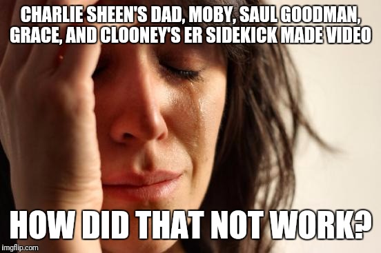 First World Problems | CHARLIE SHEEN'S DAD, MOBY, SAUL GOODMAN, GRACE, AND CLOONEY'S ER SIDEKICK MADE VIDEO; HOW DID THAT NOT WORK? | image tagged in memes,first world problems,electoral college,trump,hillary clinton | made w/ Imgflip meme maker