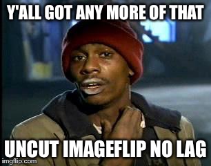 Pure | Y'ALL GOT ANY MORE OF THAT UNCUT IMAGEFLIP NO LAG | image tagged in memes,yall got any more of,funny,drugs | made w/ Imgflip meme maker