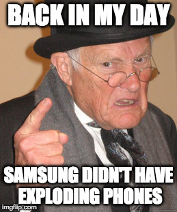 Back In My Day | BACK IN MY DAY; SAMSUNG DIDN'T HAVE EXPLODING PHONES | image tagged in memes,back in my day | made w/ Imgflip meme maker