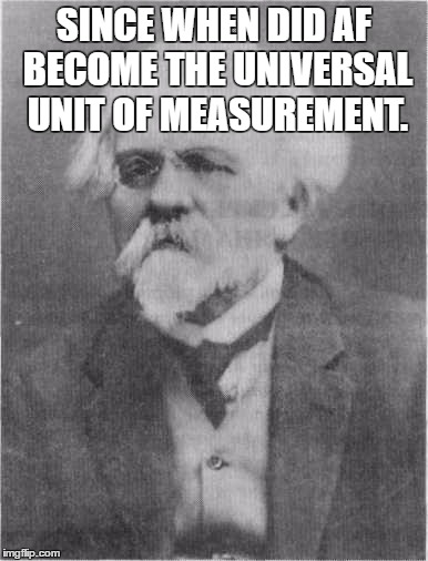 Scientist confused | SINCE WHEN DID AF BECOME THE UNIVERSAL UNIT OF MEASUREMENT. | image tagged in scientist confused | made w/ Imgflip meme maker