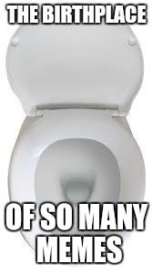 Pee On Toilet Seats | THE BIRTHPLACE; OF SO MANY MEMES | image tagged in pee on toilet seats | made w/ Imgflip meme maker