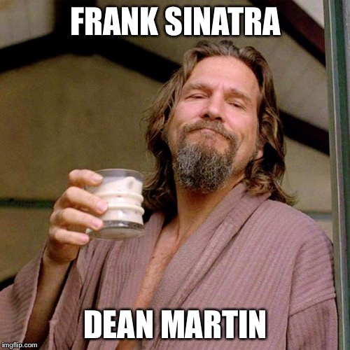 The Dude | FRANK SINATRA DEAN MARTIN | image tagged in the dude | made w/ Imgflip meme maker