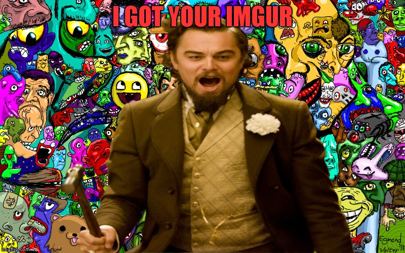 I GOT YOUR IMGUR | made w/ Imgflip meme maker