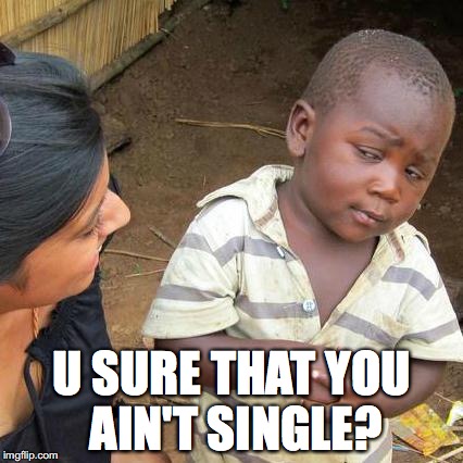 Third World Skeptical Kid | U SURE THAT YOU AIN'T SINGLE? | image tagged in memes,third world skeptical kid | made w/ Imgflip meme maker