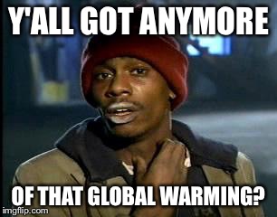 Y'all Got Any More Of That Meme | Y'ALL GOT ANYMORE; OF THAT GLOBAL WARMING? | image tagged in memes,yall got any more of | made w/ Imgflip meme maker