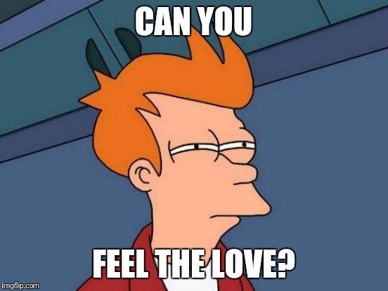 Futurama Fry Meme | CAN YOU FEEL THE LOVE? | image tagged in memes,futurama fry | made w/ Imgflip meme maker