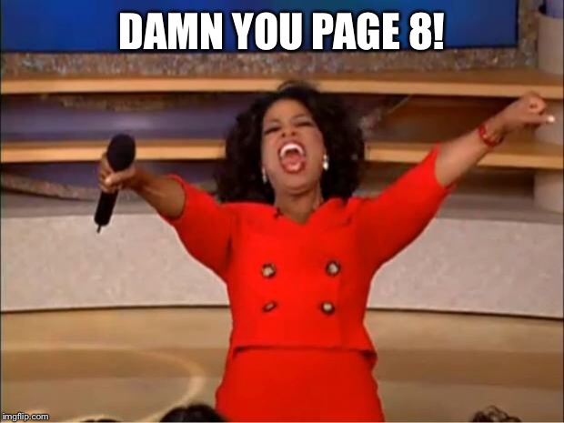 Oprah You Get A Meme | DAMN YOU PAGE 8! | image tagged in memes,oprah you get a | made w/ Imgflip meme maker