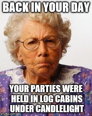 BACK IN YOUR DAY YOUR PARTIES WERE HELD IN LOG CABINS UNDER CANDLELIGHT | made w/ Imgflip meme maker