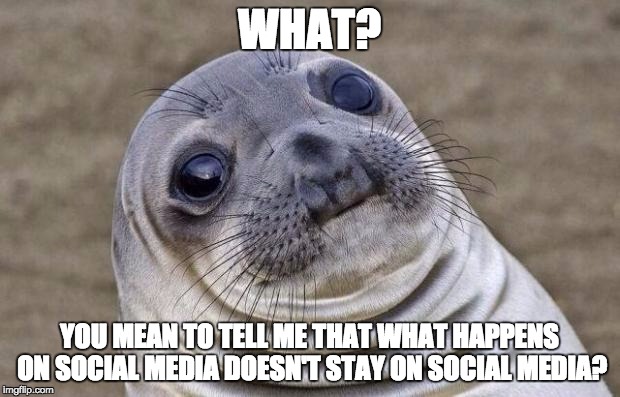 Awkward Moment Sealion | WHAT? YOU MEAN TO TELL ME THAT WHAT HAPPENS ON SOCIAL MEDIA DOESN'T STAY ON SOCIAL MEDIA? | image tagged in memes,awkward moment sealion | made w/ Imgflip meme maker