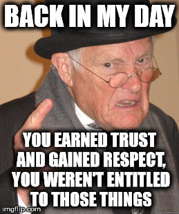Back In My Day Meme | BACK IN MY DAY YOU EARNED TRUST AND GAINED RESPECT, YOU WEREN'T ENTITLED TO THOSE THINGS | image tagged in memes,back in my day | made w/ Imgflip meme maker