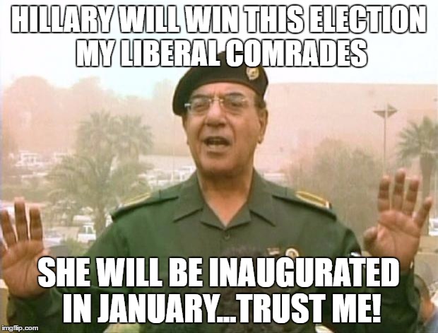 Press on its working! | HILLARY WILL WIN THIS ELECTION MY LIBERAL COMRADES; SHE WILL BE INAUGURATED IN JANUARY...TRUST ME! | image tagged in iraqi information minister,hillary clinton,donald trump,political humor,funny memes | made w/ Imgflip meme maker
