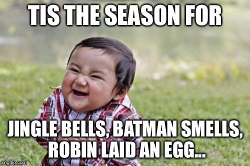 Evil Toddler Meme | TIS THE SEASON FOR JINGLE BELLS, BATMAN SMELLS, ROBIN LAID AN EGG... | image tagged in memes,evil toddler | made w/ Imgflip meme maker
