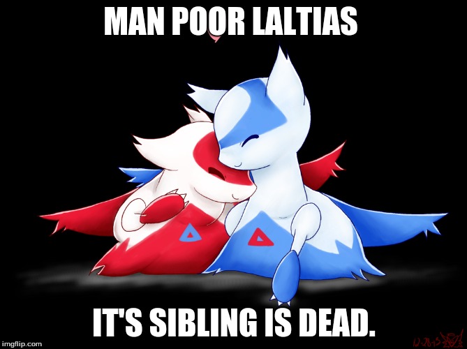 poor latias | MAN POOR LALTIAS; IT'S SIBLING IS DEAD. | image tagged in pokemon | made w/ Imgflip meme maker