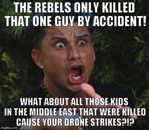 THE REBELS ONLY KILLED THAT ONE GUY BY ACCIDENT! WHAT ABOUT ALL THOSE KIDS IN THE MIDDLE EAST THAT WERE KILLED CAUSE YOUR DRONE STRIKES?!? | made w/ Imgflip meme maker