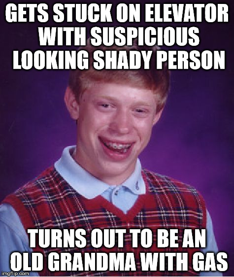 Bad Luck Brian | GETS STUCK ON ELEVATOR WITH SUSPICIOUS LOOKING SHADY PERSON; TURNS OUT TO BE AN OLD GRANDMA WITH GAS | image tagged in memes,bad luck brian | made w/ Imgflip meme maker