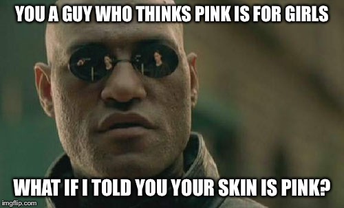 Matrix Morpheus | YOU A GUY WHO THINKS PINK IS FOR GIRLS; WHAT IF I TOLD YOU YOUR SKIN IS PINK? | image tagged in memes,matrix morpheus | made w/ Imgflip meme maker