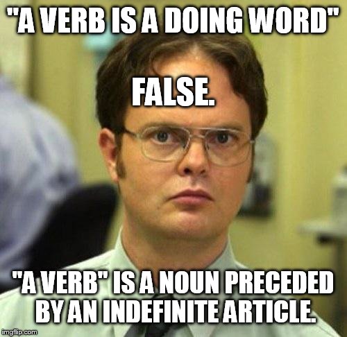 Darn Schools | "A VERB IS A DOING WORD"; FALSE. "A VERB" IS A NOUN PRECEDED BY AN INDEFINITE ARTICLE. | image tagged in false,grammar | made w/ Imgflip meme maker