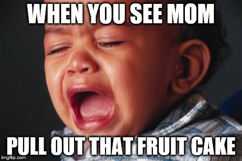 Unhappy Baby | WHEN YOU SEE MOM; PULL OUT THAT FRUIT CAKE | image tagged in memes,unhappy baby | made w/ Imgflip meme maker