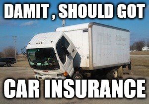 Okay Truck Meme | DAMIT , SHOULD GOT; CAR INSURANCE | image tagged in memes,okay truck | made w/ Imgflip meme maker