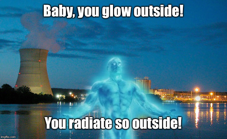 Baby, you glow outside! You radiate so outside! | made w/ Imgflip meme maker