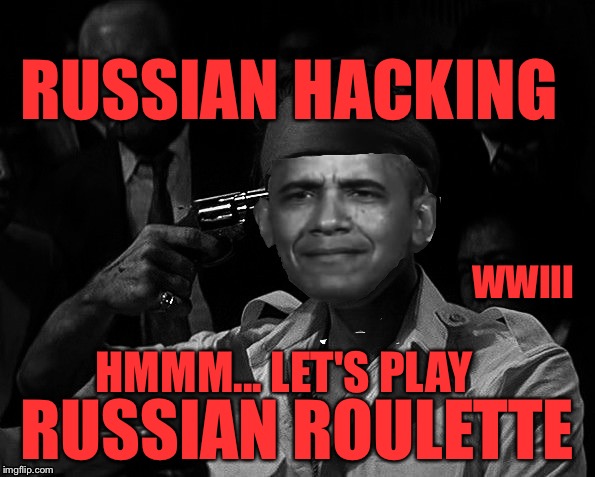 Blame the Russians Barrack  | RUSSIAN HACKING; WWIII; HMMM... LET'S PLAY; RUSSIAN ROULETTE | image tagged in obama,ww3,russian hackers,russia,vladimir putin,barack obama | made w/ Imgflip meme maker