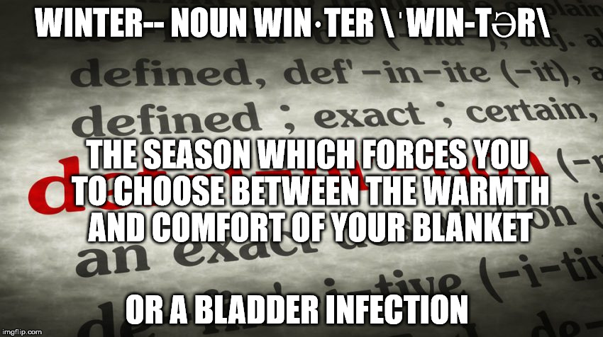 I can hold out a little longer. | WINTER--
NOUN WIN·TER \ˈWIN-TƏR\; THE SEASON WHICH FORCES YOU TO CHOOSE BETWEEN THE WARMTH AND COMFORT OF YOUR BLANKET; OR A BLADDER INFECTION | image tagged in cold weather,funny,pee | made w/ Imgflip meme maker