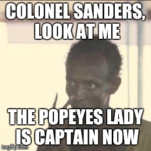Look At Me | COLONEL SANDERS, LOOK AT ME; THE POPEYES LADY IS CAPTAIN NOW | image tagged in memes,look at me | made w/ Imgflip meme maker