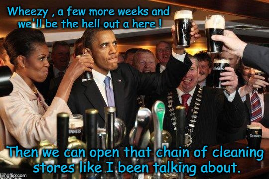 Obama's future plans | Wheezy , a few more weeks and we'll be the hell out a here ! Then we can open that chain of cleaning stores like I been talking about. | image tagged in new years,pissed off obama,obama with wife not bad | made w/ Imgflip meme maker