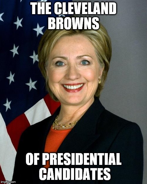 Considering she has lost 3-4 times this time around and didn't even make it to the main dance in 2008... | THE CLEVELAND BROWNS; OF PRESIDENTIAL CANDIDATES | image tagged in memes,hillary clinton | made w/ Imgflip meme maker